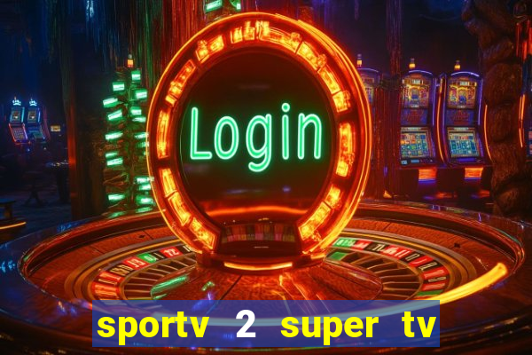 sportv 2 super tv ao vivo