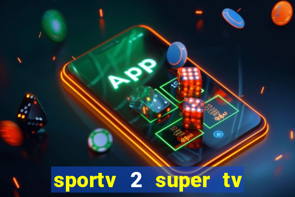 sportv 2 super tv ao vivo