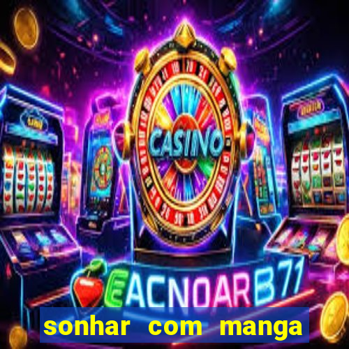 sonhar com manga no jogo do bicho