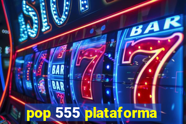 pop 555 plataforma