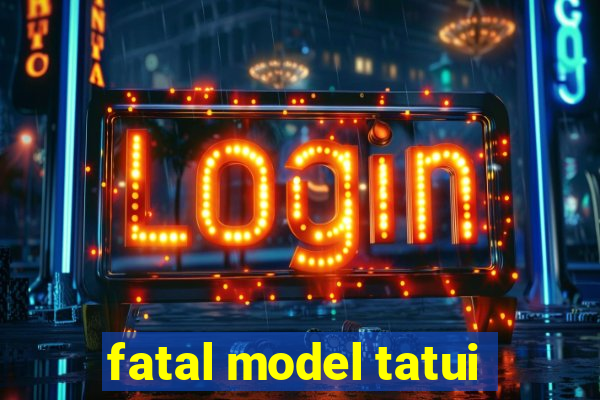 fatal model tatui