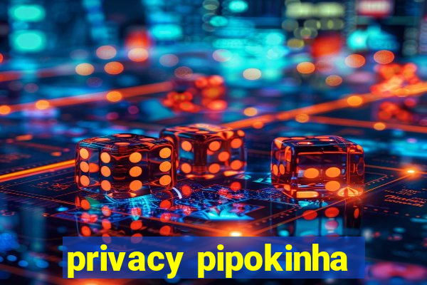 privacy pipokinha