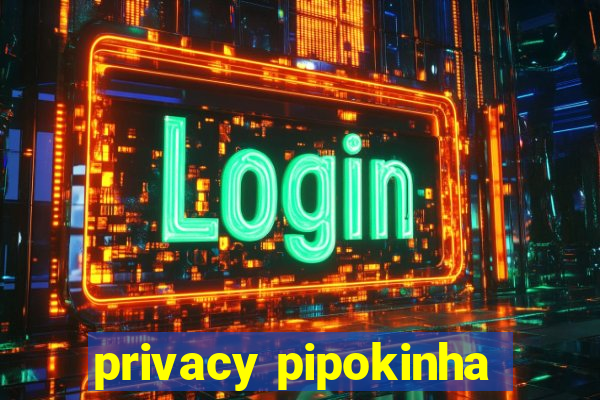 privacy pipokinha