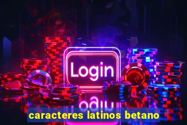 caracteres latinos betano