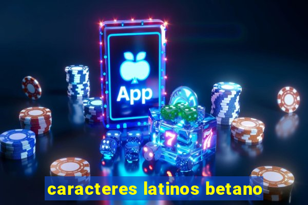 caracteres latinos betano