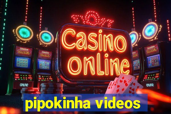 pipokinha videos