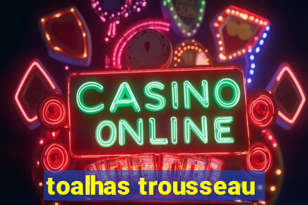 toalhas trousseau