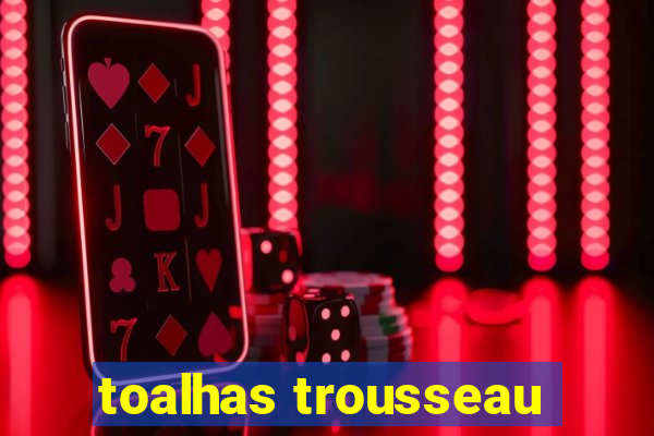 toalhas trousseau