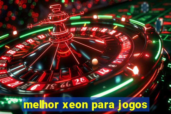 melhor xeon para jogos