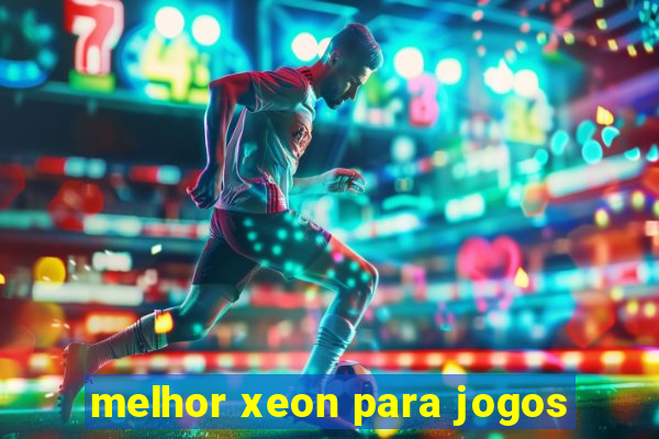 melhor xeon para jogos