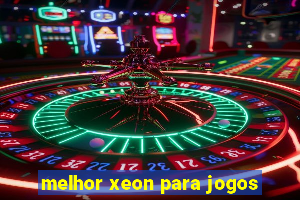 melhor xeon para jogos