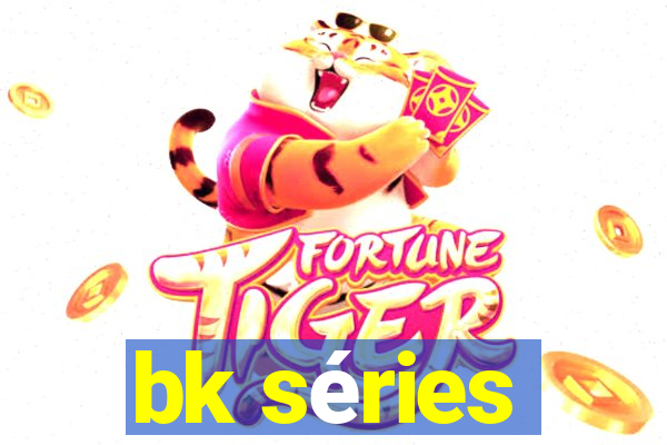 bk séries