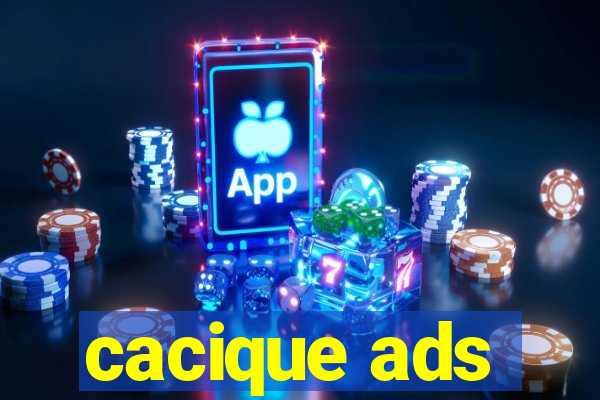 cacique ads