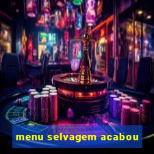 menu selvagem acabou