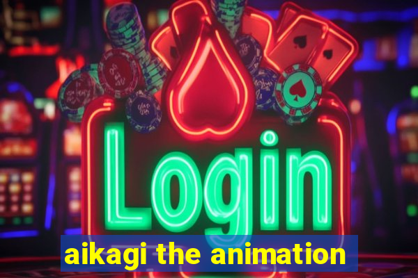 aikagi the animation