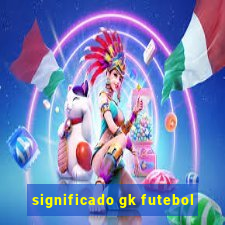 significado gk futebol