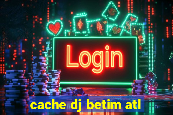 cache dj betim atl