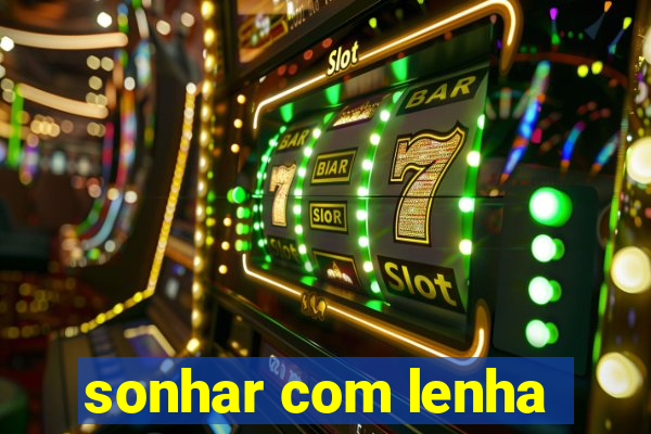 sonhar com lenha