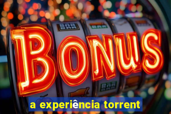 a experiência torrent