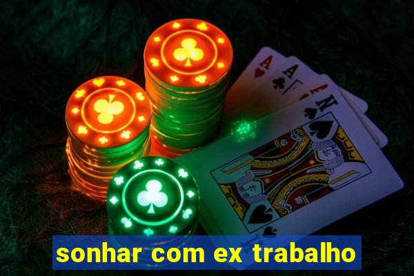 sonhar com ex trabalho