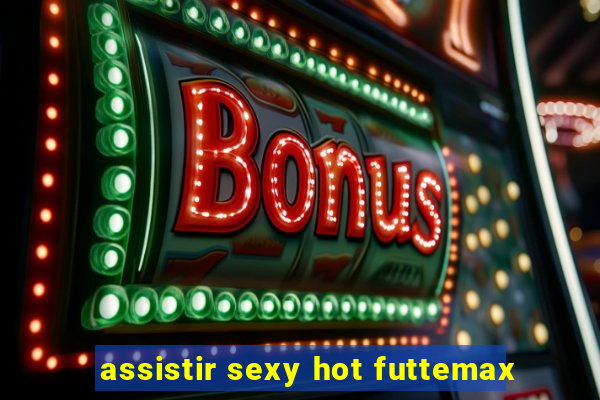 assistir sexy hot futtemax