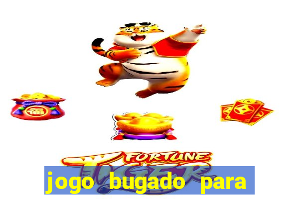 jogo bugado para ganhar dinheiro