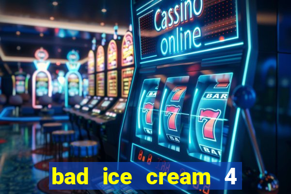 bad ice cream 4 click jogos