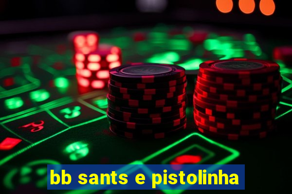 bb sants e pistolinha