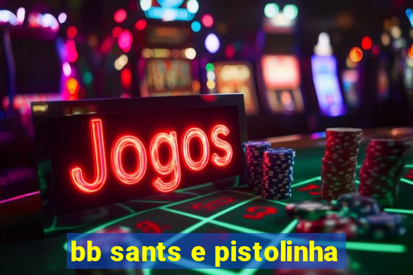 bb sants e pistolinha