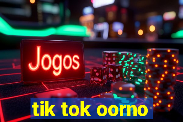 tik tok oorno