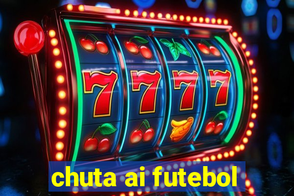 chuta ai futebol