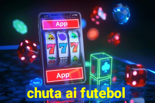 chuta ai futebol