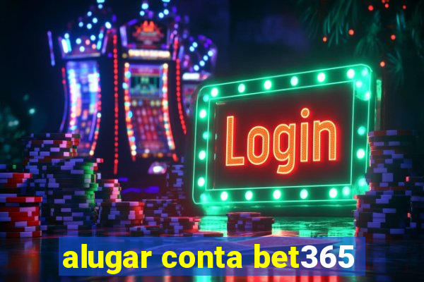 alugar conta bet365