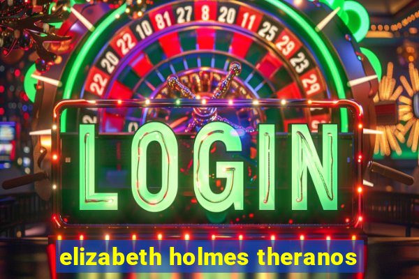 elizabeth holmes theranos