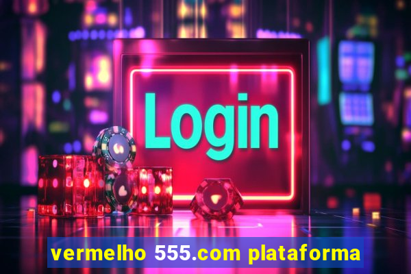 vermelho 555.com plataforma