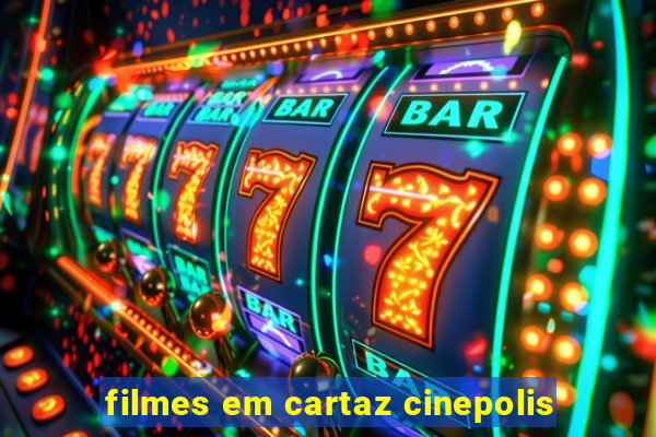 filmes em cartaz cinepolis