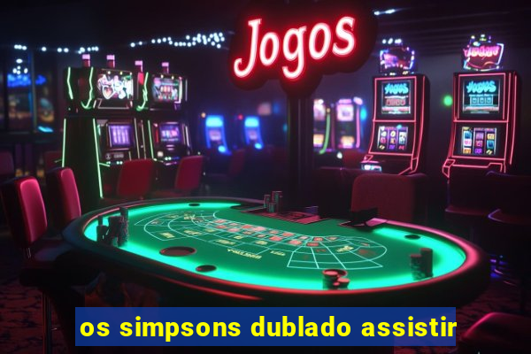 os simpsons dublado assistir