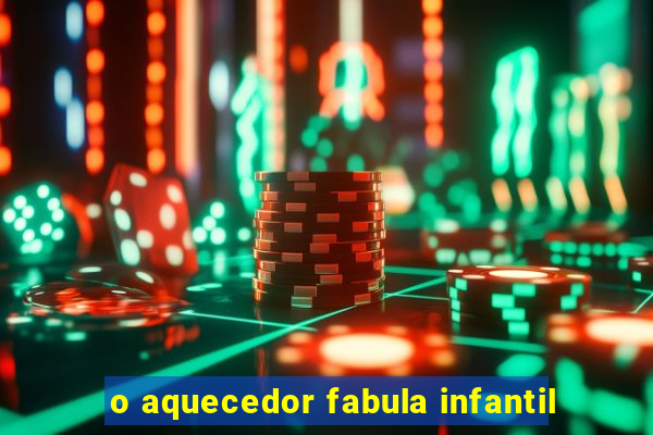 o aquecedor fabula infantil