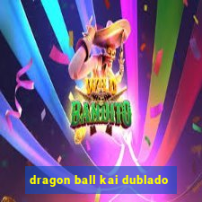 dragon ball kai dublado