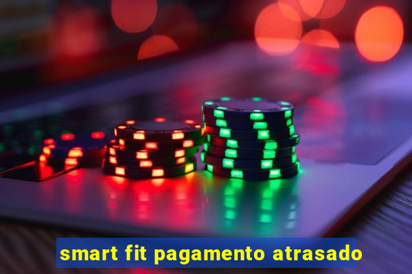 smart fit pagamento atrasado