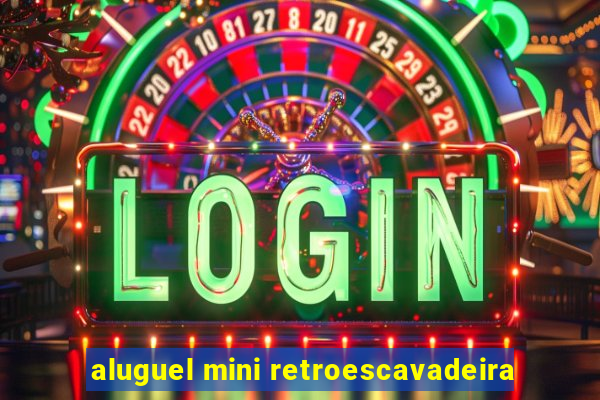 aluguel mini retroescavadeira