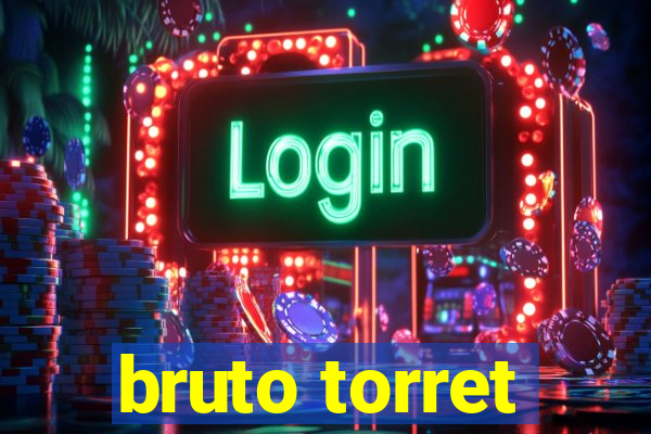 bruto torret