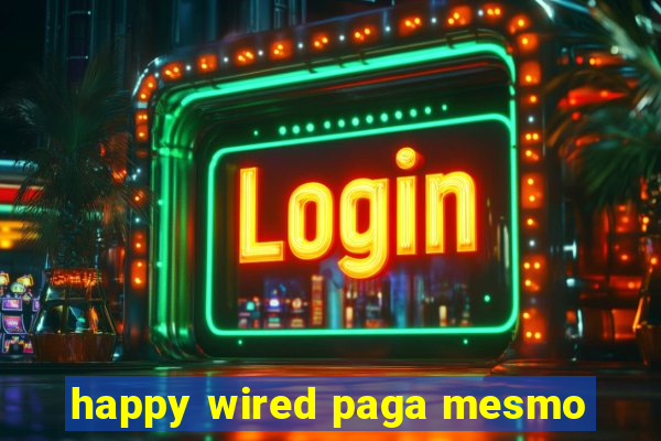 happy wired paga mesmo