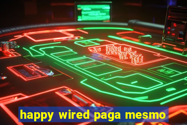 happy wired paga mesmo