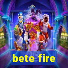 bete fire