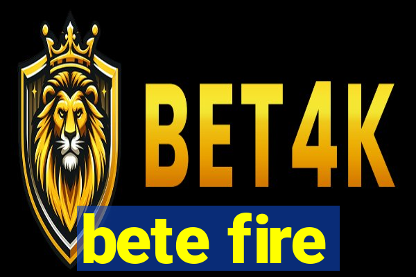 bete fire