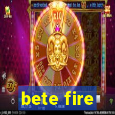 bete fire