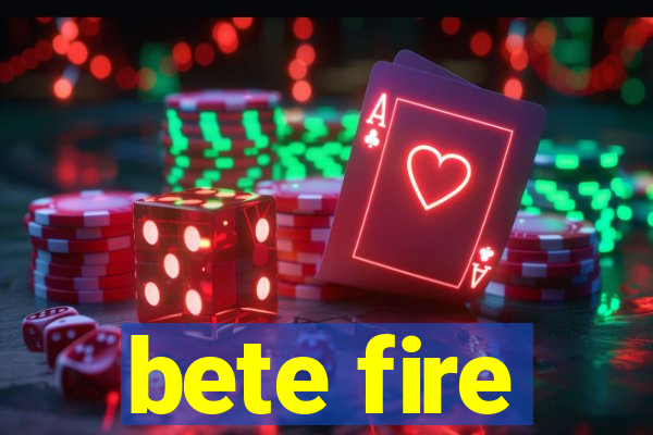 bete fire