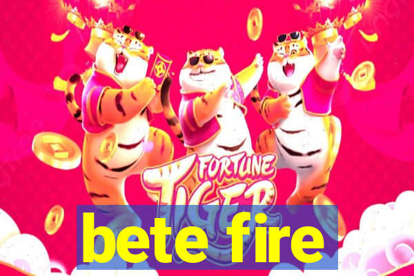 bete fire