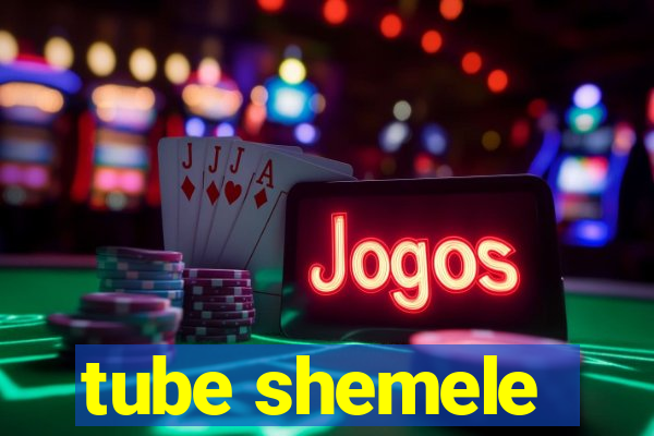 tube shemele